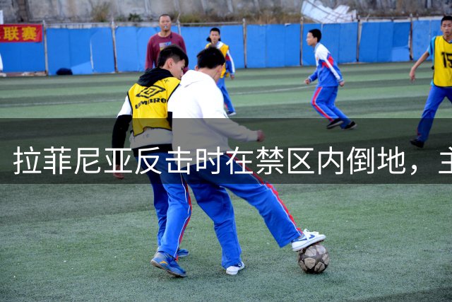 拉菲尼亚反击时在禁区内倒地，主裁判没有表示